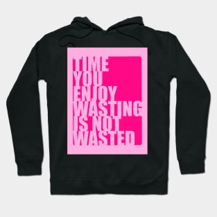 Time you enjoy wasting is not wasted Hoodie